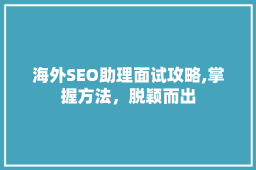 海外SEO助理面试攻略,掌握方法，脱颖而出