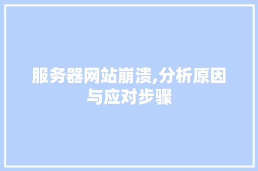 服务器网站崩溃,分析原因与应对步骤 服务器网站崩溃,分析原因与应对步骤 AI技术学习