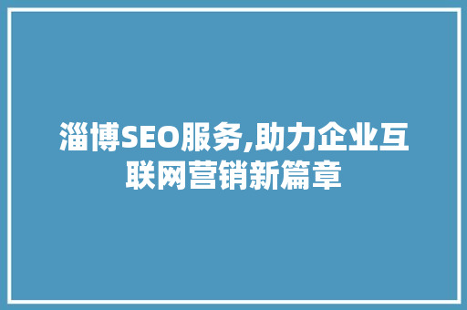 淄博SEO服务,助力企业互联网营销新篇章 seo技术
