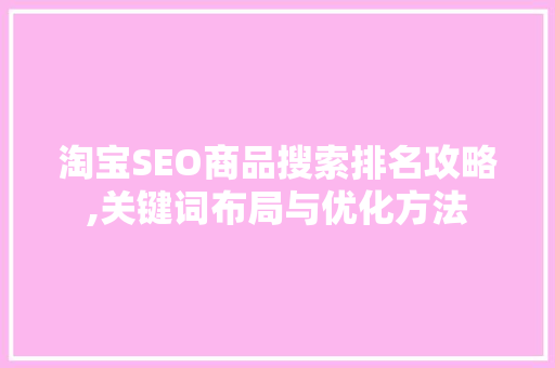 淘宝SEO商品搜索排名攻略,关键词布局与优化方法