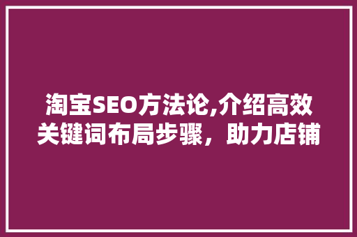 淘宝SEO方法论,介绍高效关键词布局步骤，助力店铺流量翻倍 seo技术