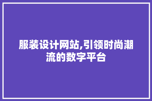 服装设计网站,引领时尚潮流的数字平台 服装设计网站,引领时尚潮流的数字平台 小程序开发
