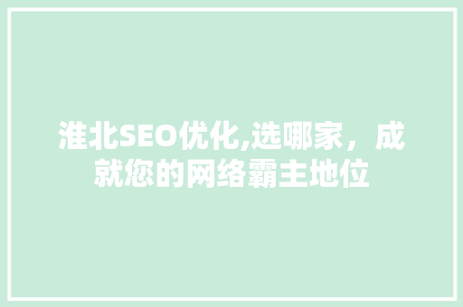 淮北SEO优化,选哪家，成就您的网络霸主地位
