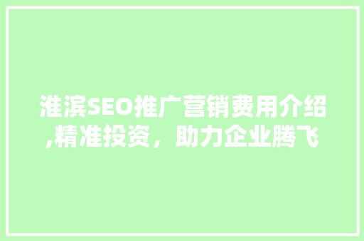 淮滨SEO推广营销费用介绍,精准投资，助力企业腾飞