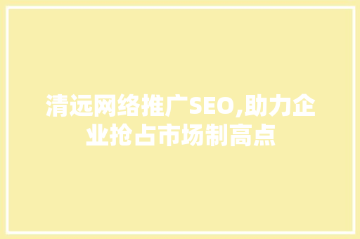 清远网络推广SEO,助力企业抢占市场制高点