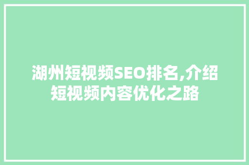 湖州短视频SEO排名,介绍短视频内容优化之路