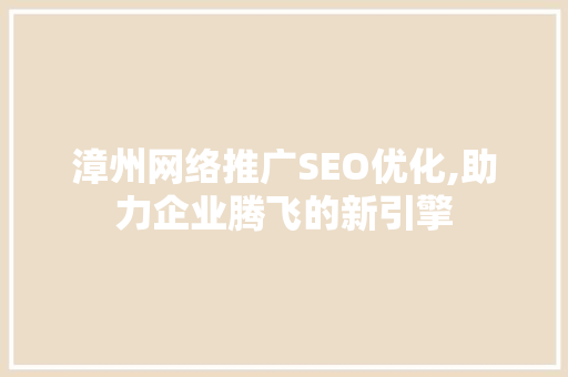 漳州网络推广SEO优化,助力企业腾飞的新引擎 AI技术学习