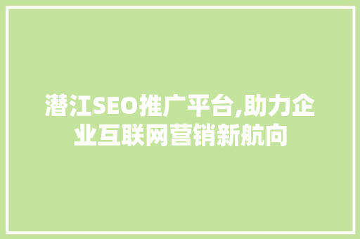 潜江SEO推广平台,助力企业互联网营销新航向 360搜优化