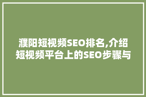 濮阳短视频SEO排名,介绍短视频平台上的SEO步骤与方法