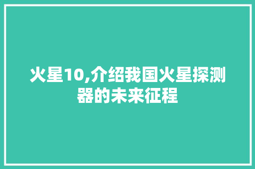 火星10,介绍我国火星探测器的未来征程 seo技术