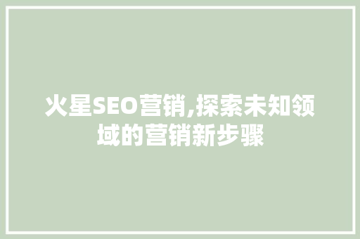 火星SEO营销,探索未知领域的营销新步骤