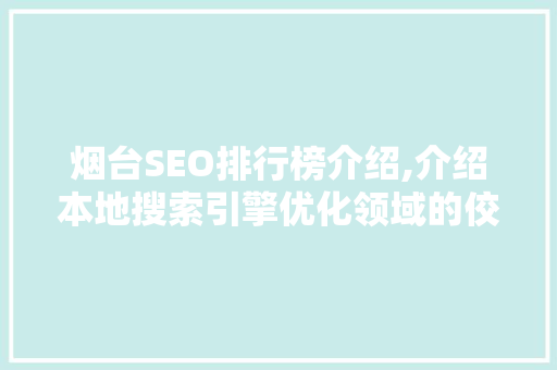 烟台SEO排行榜介绍,介绍本地搜索引擎优化领域的佼佼者