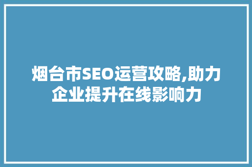 烟台市SEO运营攻略,助力企业提升在线影响力