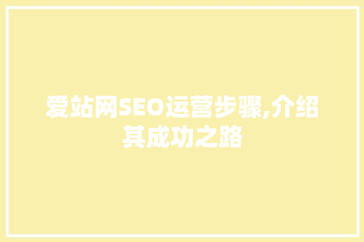 爱站网SEO运营步骤,介绍其成功之路 网站优化