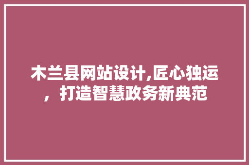 木兰县网站设计,匠心独运，打造智慧政务新典范 木兰县网站设计,匠心独运，打造智慧政务新典范 小程序开发