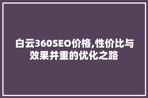 白云360SEO价格,性价比与效果并重的优化之路 小程序开发
