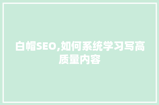 白帽SEO,如何系统学习写高质量内容 AI技术学习
