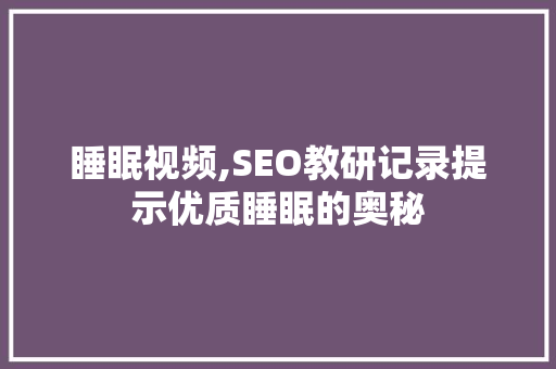 睡眠视频,SEO教研记录提示优质睡眠的奥秘 网站开发