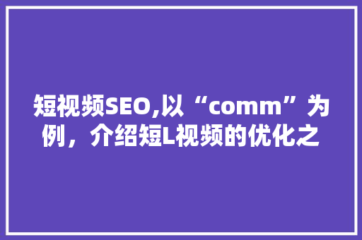 短视频SEO,以“comm”为例，介绍短L视频的优化之路