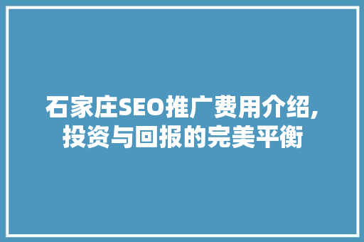 石家庄SEO推广费用介绍,投资与回报的完美平衡 seo技术
