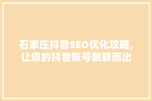 石家庄抖音SEO优化攻略,让您的抖音账号脱颖而出