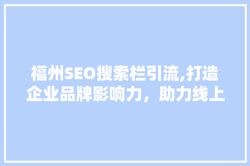 福州SEO搜索栏引流,打造企业品牌影响力，助力线上增长