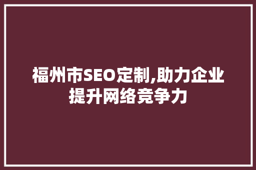 福州市SEO定制,助力企业提升网络竞争力