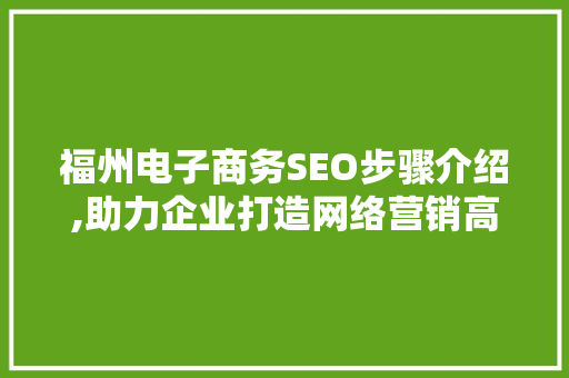 福州电子商务SEO步骤介绍,助力企业打造网络营销高地
