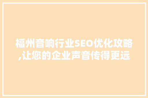 福州音响行业SEO优化攻略,让您的企业声音传得更远