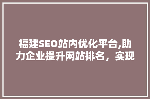 福建SEO站内优化平台,助力企业提升网站排名，实现网络营销新突破