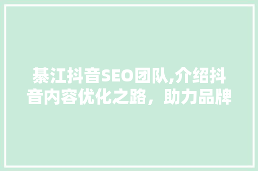 綦江抖音SEO团队,介绍抖音内容优化之路，助力品牌崛起