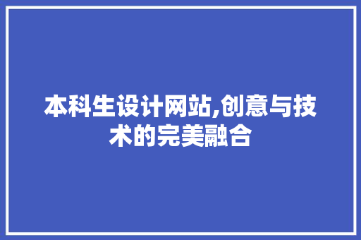本科生设计网站,创意与技术的完美融合 本科生设计网站,创意与技术的完美融合 搜狗优化