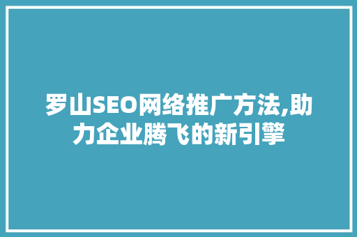 罗山SEO网络推广方法,助力企业腾飞的新引擎