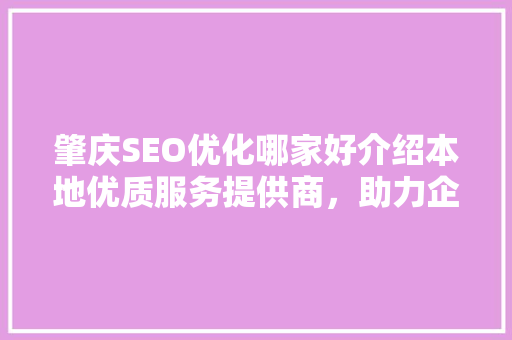 肇庆SEO优化哪家好介绍本地优质服务提供商，助力企业腾飞！ AI技术学习