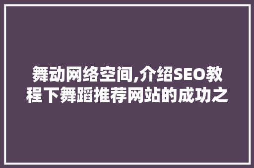 舞动网络空间,介绍SEO教程下舞蹈推荐网站的成功之路