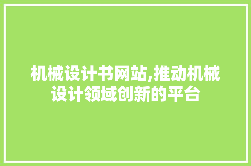 机械设计书网站,推动机械设计领域创新的平台 机械设计书网站,推动机械设计领域创新的平台 网站开发