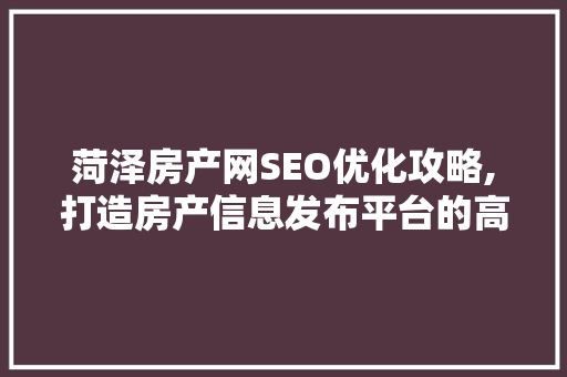 菏泽房产网SEO优化攻略,打造房产信息发布平台的高效引擎