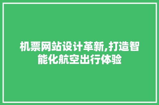 机票网站设计革新,打造智能化航空出行体验