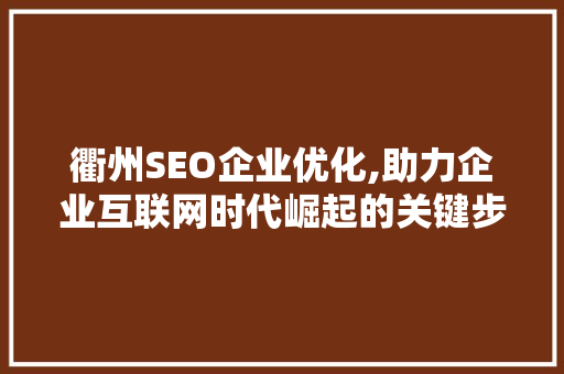 衢州SEO企业优化,助力企业互联网时代崛起的关键步骤