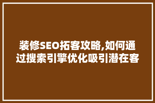 装修SEO拓客攻略,如何通过搜索引擎优化吸引潜在客户