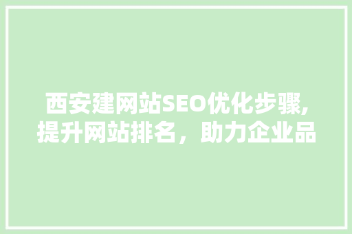 西安建网站SEO优化步骤,提升网站排名，助力企业品牌腾飞