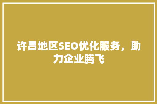 许昌地区SEO优化服务，助力企业腾飞 网站开发