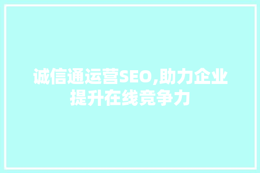 诚信通运营SEO,助力企业提升在线竞争力 英文谷歌算法