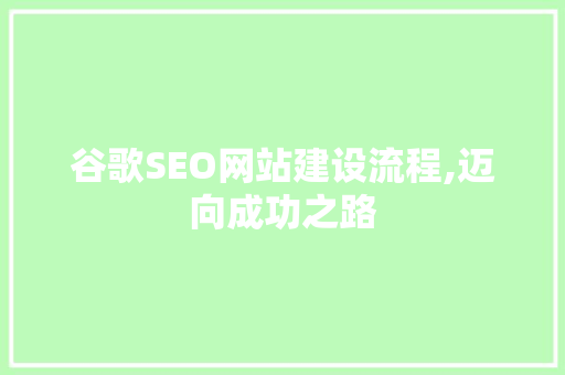 谷歌SEO网站建设流程,迈向成功之路