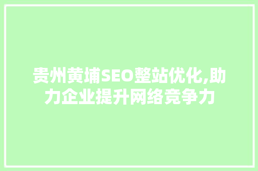 贵州黄埔SEO整站优化,助力企业提升网络竞争力