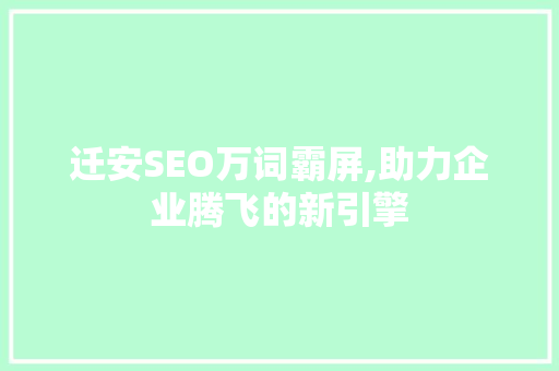 迁安SEO万词霸屏,助力企业腾飞的新引擎