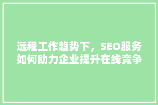 远程工作趋势下，SEO服务如何助力企业提升在线竞争力