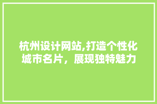 杭州设计网站,打造个性化城市名片，展现独特魅力 杭州设计网站,打造个性化城市名片，展现独特魅力 英文谷歌算法