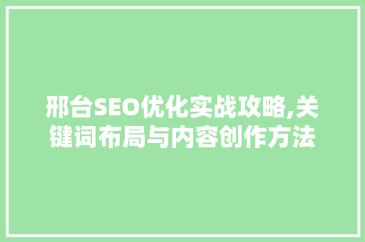邢台SEO优化实战攻略,关键词布局与内容创作方法 360搜优化