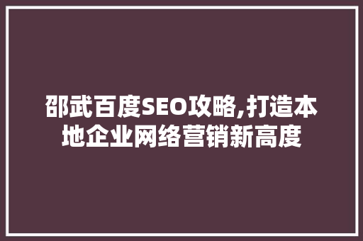 邵武百度SEO攻略,打造本地企业网络营销新高度 头条优化